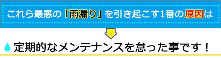 雨漏りを引き起こす1番の原因は定期メンテナンスを怠った事