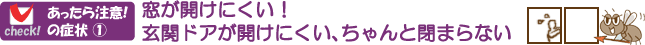 窓が開けにくい、玄関ドアが開けにくい、ちゃんと閉まらない・・はシロアリが原因かも~