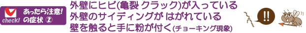 外壁にヒビ(亀裂)が入っている、外壁のサイディングがめくれている、壁を触ると手に粉が付く(チョーキング現象)・・はシロアリが原因かも~