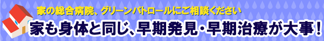 家も身体と同じ、早期発見・早期治療が大事!