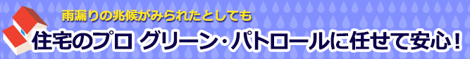 住宅のプロ グリーン・パトロールに任せて安心!