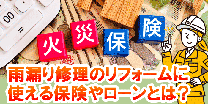 雨漏り修理のリフォームに使える保険やローンとは？（屋根修理・外壁塗装・屋根塗装）